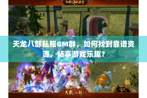 天龙八部私服GM群，如何找到靠谱资源，畅享游戏乐趣？