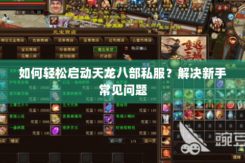 如何轻松启动天龙八部私服?解决新手常见问题 如何轻松启动天龙八部私服?解决新手常见问题