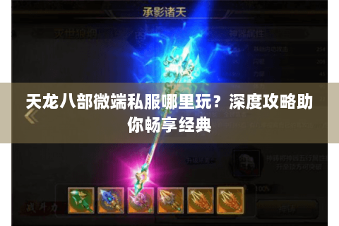 天龙八部微端私服哪里玩？深度攻略助你畅享经典