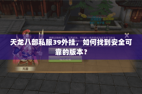 天龙八部私服39外挂，如何找到安全可靠的版本？