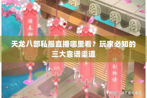 天龙八部私服直播哪里看?玩家必知的三大靠谱渠道 天龙八部私服直播哪里看?玩家必知的三大靠谱渠道