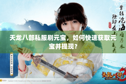 天龙八部私服刷元宝,如何快速获取元宝并提现? 天龙八部私服刷元宝,如何快速获取元宝并提现?