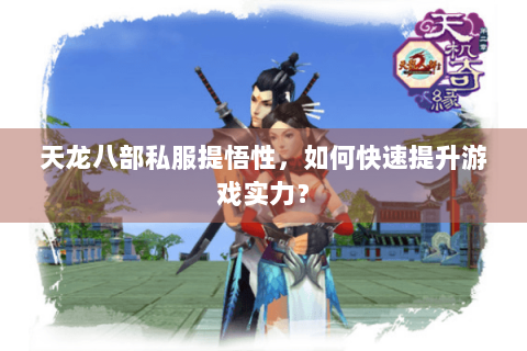 天龙八部私服提悟性,如何快速提升游戏实力? 天龙八部私服提悟性,如何快速提升游戏实力?