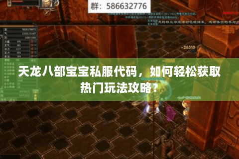 天龙八部宝宝私服代码,如何轻松获取热门玩法攻略? 天龙八部宝宝私服代码,如何轻松获取热门玩法攻略?