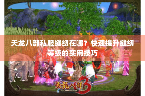 天龙八部私服缝纫在哪？快速提升缝纫等级的实用技巧