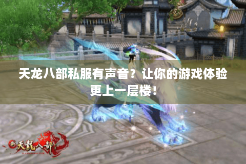 天龙八部私服有声音？让你的游戏体验更上一层楼！