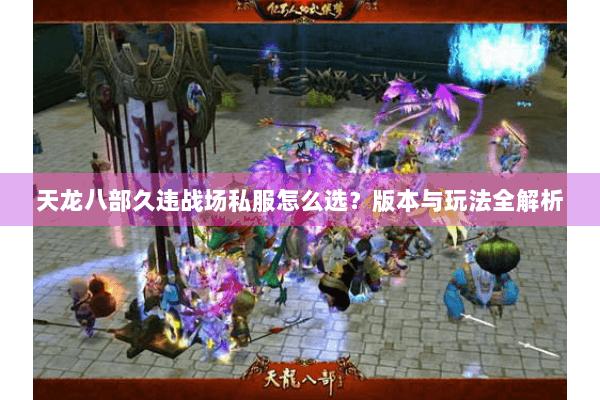 天龙八部久违战场私服怎么选？版本与玩法全解析