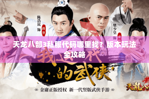 天龙八部3私服代码哪里找?版本玩法全攻略 天龙八部3私服代码哪里找?版本玩法全攻略