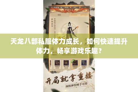 天龙八部私服体力成长,如何快速提升体力,畅享游戏乐趣? 天龙八部私服体力成长,如何快速提升体力,畅享游戏乐趣?