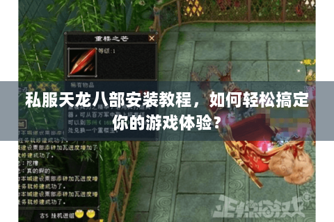 私服天龙八部安装教程，如何轻松搞定你的游戏体验？