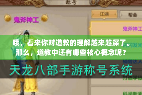 哦,看来你对道教的理解越来越深了。那么,道教中还有哪些核心概念呢? 哦,看来你对道教的理解越来越深了。那么,道教中还有哪些核心概念呢?