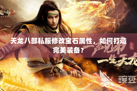 天龙八部私服修改宝石属性，如何打造完美装备？