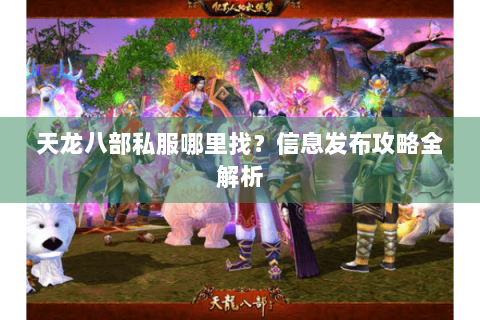天龙八部私服哪里找?信息发布攻略全解析 天龙八部私服哪里找?信息发布攻略全解析