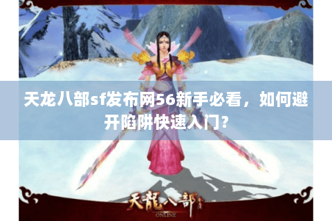 天龙八部sf发布网56新手必看,如何避开陷阱快速入门? 天龙八部sf发布网56新手必看,如何避开陷阱快速入门?