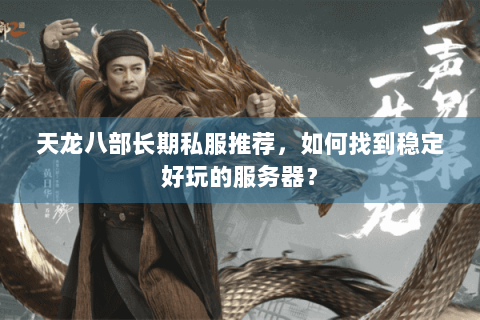 天龙八部长期私服推荐，如何找到稳定好玩的服务器？