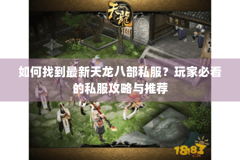 如何找到最新天龙八部私服？玩家必看的私服攻略与推荐