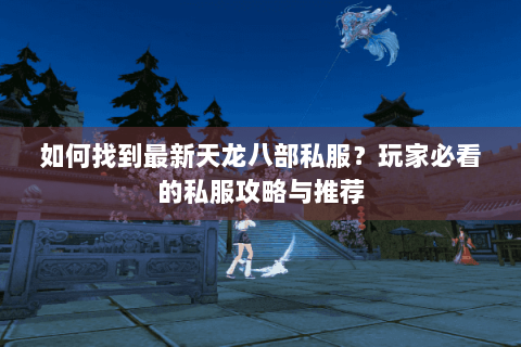 如何找到最新天龙八部私服？玩家必看的私服攻略与推荐