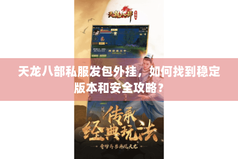 天龙八部私服发包外挂,如何找到稳定版本和安全攻略? 天龙八部私服发包外挂,如何找到稳定版本和安全攻略?