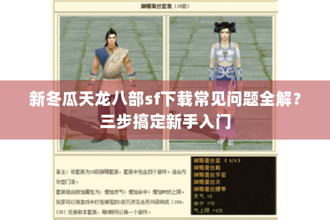 新冬瓜天龙八部sf下载常见问题全解？三步搞定新手入门