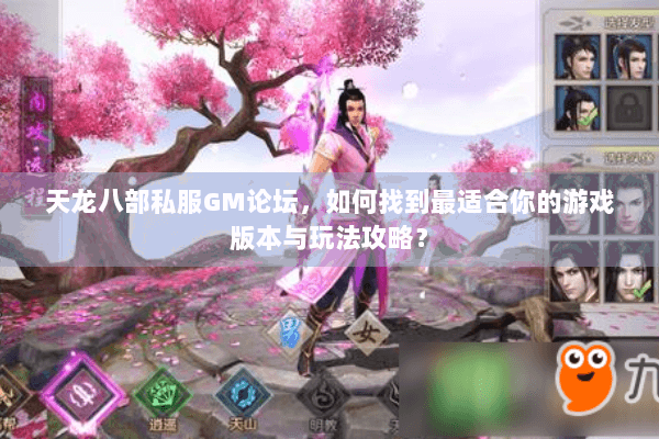 天龙八部私服GM论坛，如何找到最适合你的游戏版本与玩法攻略？