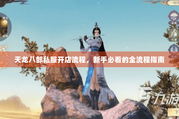 天龙八部私服开店流程,新手必看的全流程指南 天龙八部私服开店流程,新手必看的全流程指南