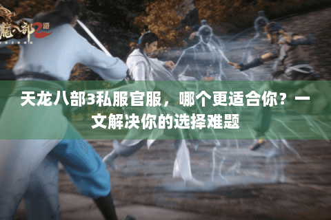 天龙八部3私服官服，哪个更适合你？一文解决你的选择难题