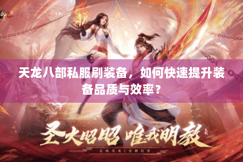 天龙八部私服刷装备，如何快速提升装备品质与效率？