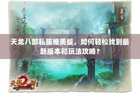 天龙八部私服唯美版,如何轻松找到最新版本和玩法攻略? 天龙八部私服唯美版,如何轻松找到最新版本和玩法攻略?