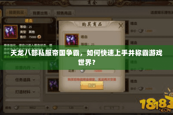 天龙八部私服帝国争霸,如何快速上手并称霸游戏世界? 天龙八部私服帝国争霸,如何快速上手并称霸游戏世界?