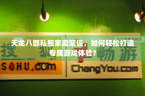 天龙八部私服家庭架设，如何轻松打造专属游戏体验？