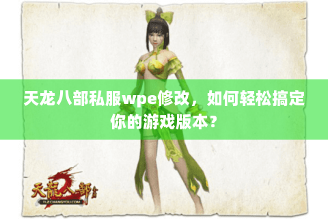 天龙八部私服wpe修改,如何轻松搞定你的游戏版本? 天龙八部私服wpe修改,如何轻松搞定你的游戏版本?