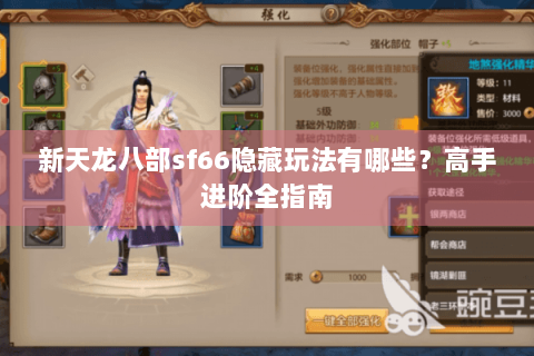 新天龙八部sf66隐藏玩法有哪些?高手进阶全指南 新天龙八部sf66隐藏玩法有哪些?高手进阶全指南