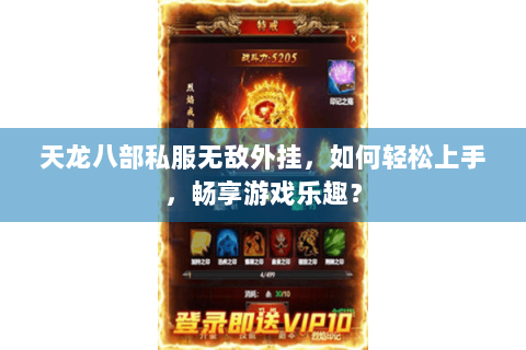 天龙八部私服无敌外挂,如何轻松上手,畅享游戏乐趣? 天龙八部私服无敌外挂,如何轻松上手,畅享游戏乐趣?