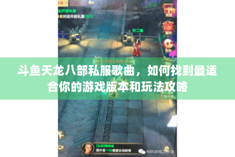 斗鱼天龙八部私服歌曲,如何找到最适合你的游戏版本和玩法攻略 斗鱼天龙八部私服歌曲,如何找到最适合你的游戏版本和玩法攻略