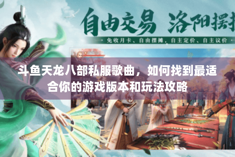 斗鱼天龙八部私服歌曲,如何找到最适合你的游戏版本和玩法攻略 斗鱼天龙八部私服歌曲,如何找到最适合你的游戏版本和玩法攻略