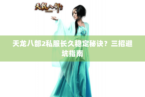 天龙八部2私服长久稳定秘诀？三招避坑指南