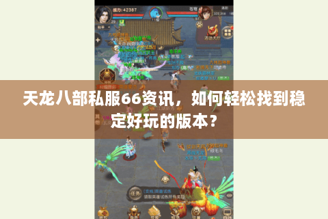 天龙八部私服66资讯,如何轻松找到稳定好玩的版本? 天龙八部私服66资讯,如何轻松找到稳定好玩的版本?