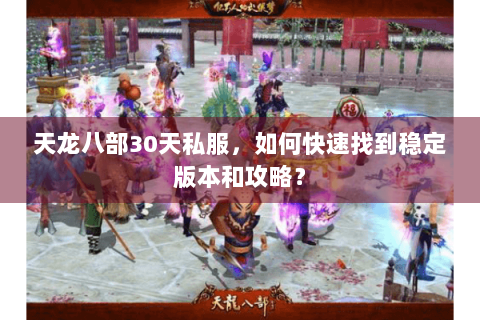 天龙八部30天私服,如何快速找到稳定版本和攻略? 天龙八部30天私服,如何快速找到稳定版本和攻略?