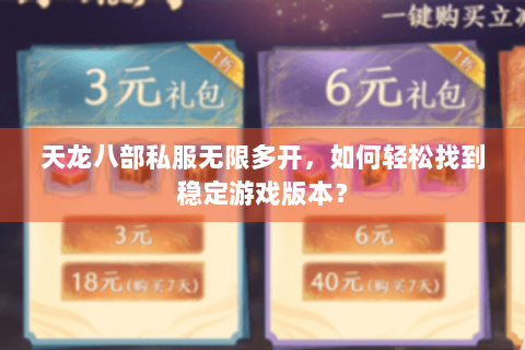 天龙八部私服无限多开,如何轻松找到稳定游戏版本? 天龙八部私服无限多开,如何轻松找到稳定游戏版本?