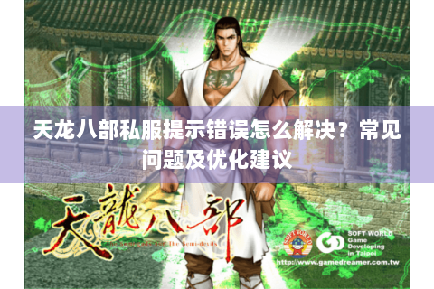 天龙八部私服提示错误怎么解决？常见问题及优化建议