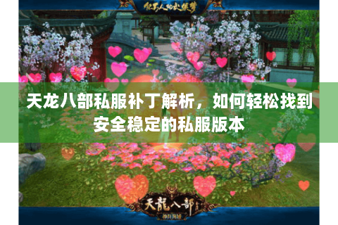 天龙八部私服补丁解析，如何轻松找到安全稳定的私服版本