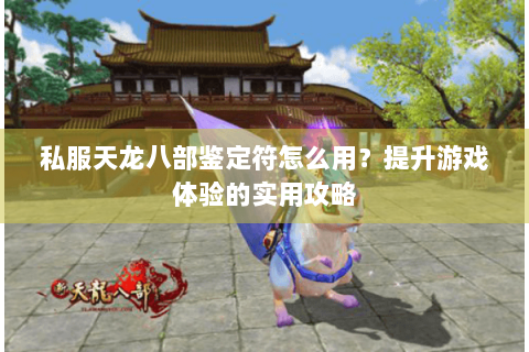 私服天龙八部鉴定符怎么用？提升游戏体验的实用攻略