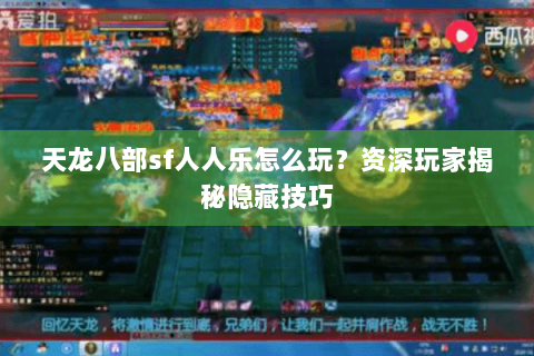 天龙八部sf人人乐怎么玩？资深玩家揭秘隐藏技巧