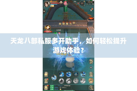 天龙八部私服多开助手，如何轻松提升游戏体验？